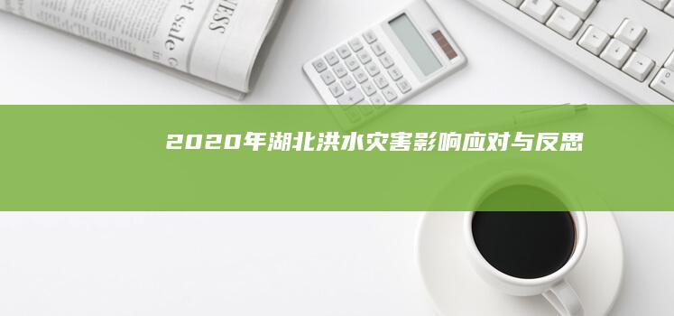 2020年湖北洪水灾害：影响、应对与反思